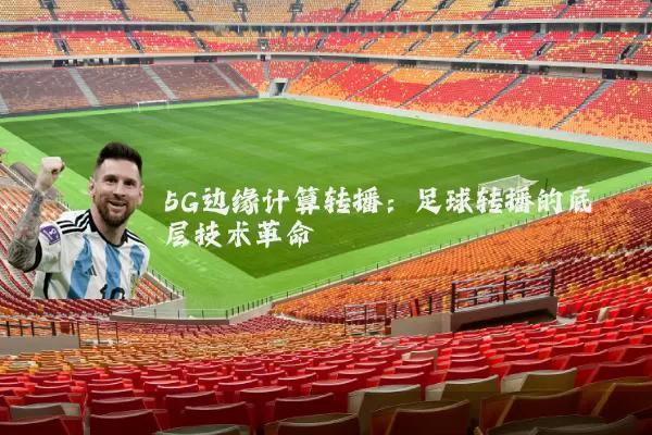 5G边缘计算转播：足球转播的底层技术革命