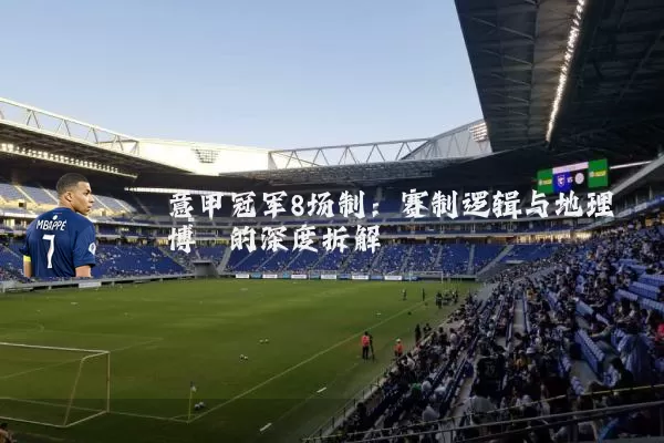 意甲冠军8场制：赛制逻辑与地理博弈的深度拆解