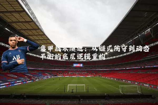意甲战术演进：从链式防守到动态平衡的底层逻辑重构