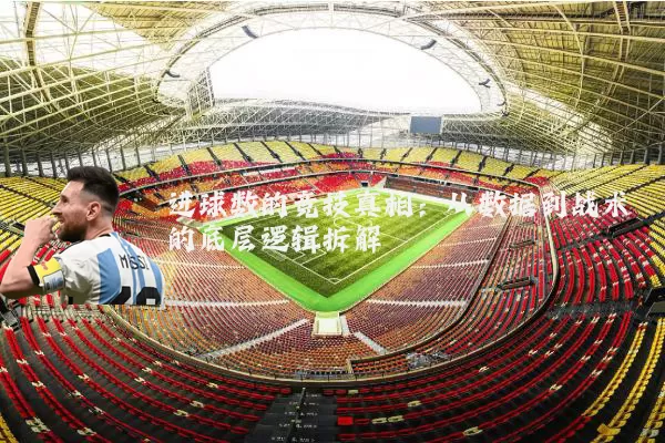 进球数的竞技真相：从数据到战术的底层逻辑拆解