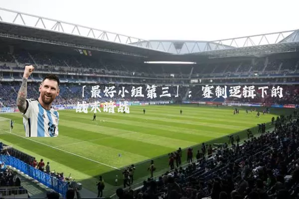 「最好小组第三」：赛制逻辑下的战术暗战