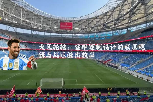 大区轮转:意甲赛制设计的底层逻辑与战术溢出效应