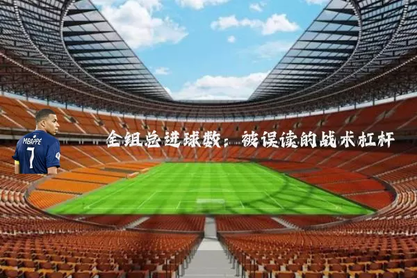 全组总进球数：被误读的战术杠杆