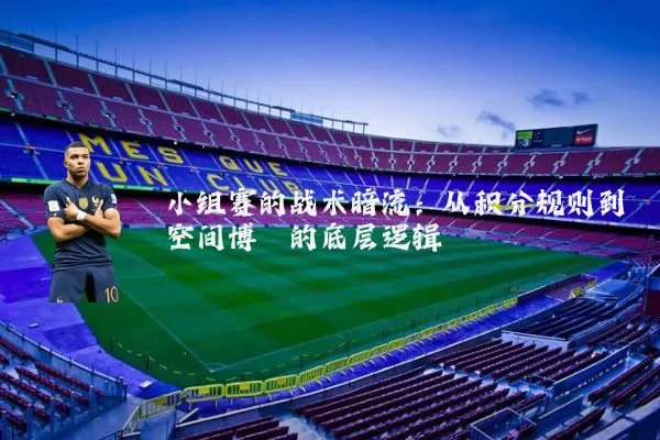小组赛的战术暗流:从积分规则到空间博弈的底层逻辑