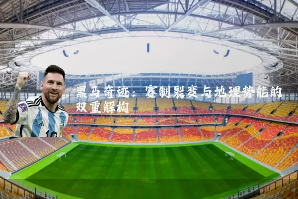 黑马奇迹:赛制裂变与地理势能的双重解构