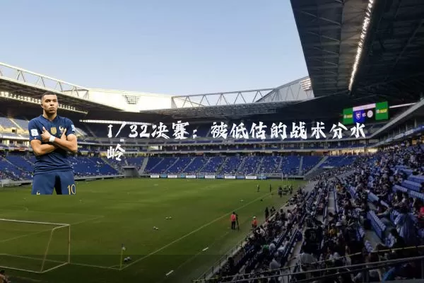 1/32决赛:被低估的战术分水岭