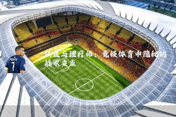 队医与理疗师：竞技体育中隐秘的战术支点