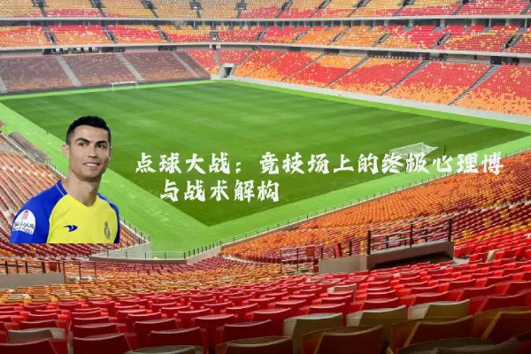 点球大战:竞技场上的终极心理博弈与战术解构