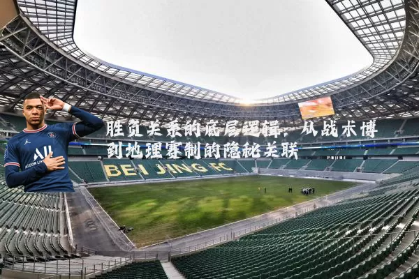 胜负关系的底层逻辑:从战术博弈到地理赛制的隐秘关联