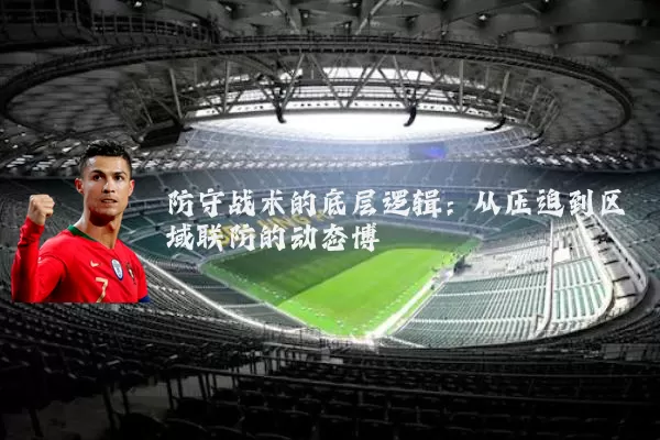 防守战术的底层逻辑:从压迫到区域联防的动态博弈